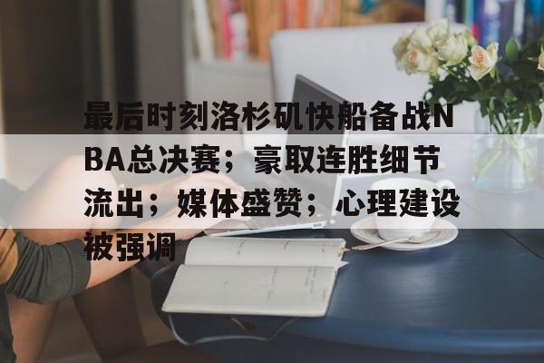 爱游戏APP-最后时刻洛杉矶快船备战NBA总决赛；豪取连胜细节流出；媒体盛赞；心理建设被强调的简单介绍