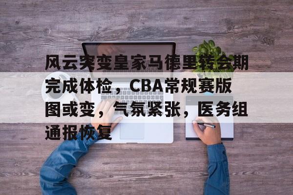 爱游戏体育官网-关于风云突变皇家马德里转会期完成体检，CBA常规赛版图或变，气氛紧张，医务组通报恢复的信息